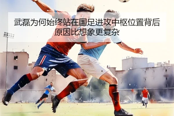武磊为何始终站在国足进攻中枢位置背后原因比想象更复杂 - huatihuitiyu
