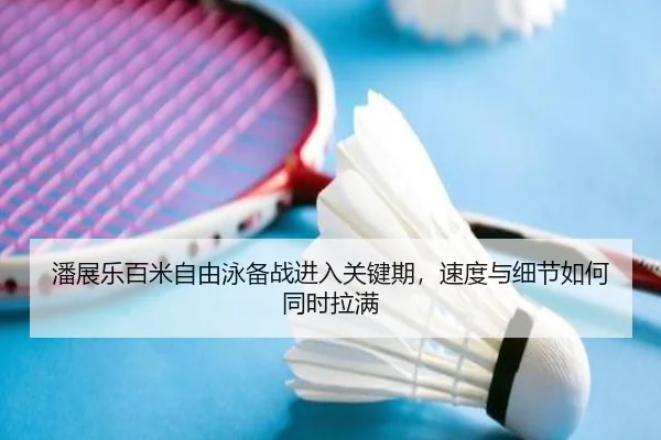 潘展乐百米自由泳备战进入关键期，速度与细节如何同时拉满 - huatihuitiyu